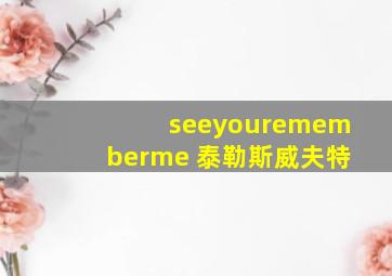 seeyourememberme 泰勒斯威夫特